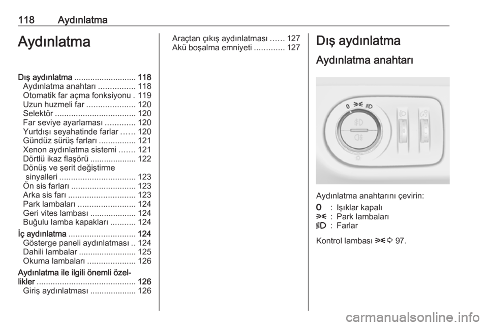 OPEL CORSA 2016  Sürücü El Kitabı (in Turkish) 118AydınlatmaAydınlatmaDış aydınlatma........................... 118
Aydınlatma anahtarı ................118
Otomatik far açma fonksiyonu . 119
Uzun huzmeli far .....................120
Selekt