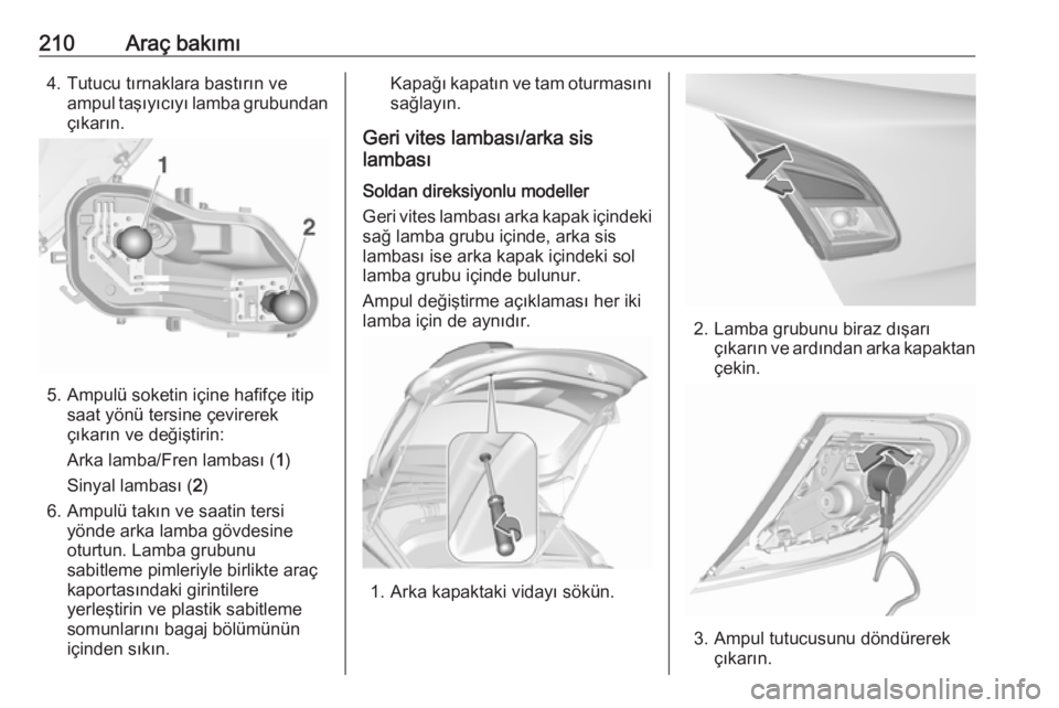 OPEL CORSA 2016  Sürücü El Kitabı (in Turkish) 210Araç bakımı4. Tutucu tırnaklara bastırın veampul taşıyıcıyı lamba grubundan
çıkarın.
5. Ampulü soketin içine hafifçe itip saat yönü tersine çevirerekçıkarın ve değiştirin:
