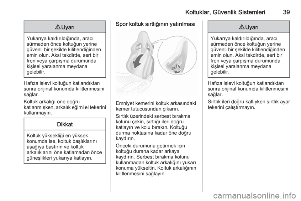 OPEL CORSA 2016  Sürücü El Kitabı (in Turkish) Koltuklar, Güvenlik Sistemleri399Uyarı
Yukarıya kaldırıldığında, aracı
sürmeden önce koltuğun yerine
güvenli bir şekilde kilitlendiğinden
emin olun. Aksi takdirde, sert bir
fren veya ç