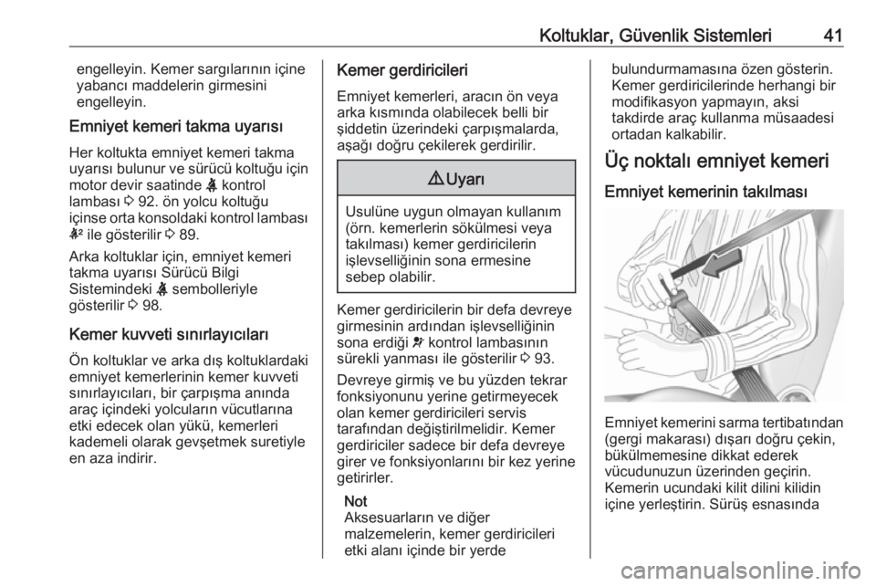 OPEL CORSA 2016  Sürücü El Kitabı (in Turkish) Koltuklar, Güvenlik Sistemleri41engelleyin. Kemer sargılarının içine
yabancı maddelerin girmesini
engelleyin.
Emniyet kemeri takma uyarısı
Her koltukta emniyet kemeri takma
uyarısı bulunur v