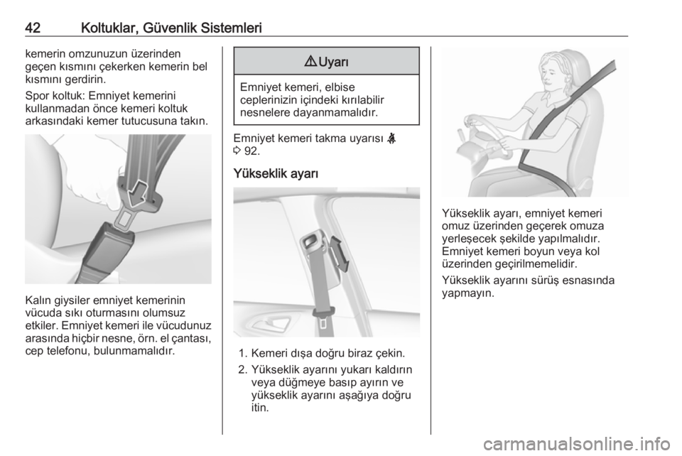 OPEL CORSA 2016  Sürücü El Kitabı (in Turkish) 42Koltuklar, Güvenlik Sistemlerikemerin omzunuzun üzerinden
geçen kısmını çekerken kemerin bel
kısmını gerdirin.
Spor koltuk: Emniyet kemerini
kullanmadan önce kemeri koltuk
arkasındaki ke