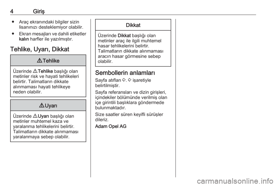 OPEL CORSA 2016  Sürücü El Kitabı (in Turkish) 4Giriş● Araç ekranındaki bilgiler sizinlisanınızı desteklemiyor olabilir.
● Ekran mesajları ve dahili etiketler
kalın  harfler ile yazılmıştır.
Tehlike, Uyarı, Dikkat9 Tehlike
Üzerin