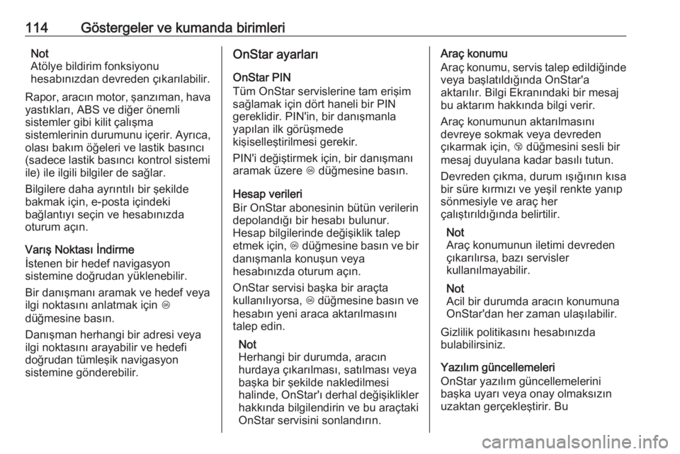 OPEL CORSA 2016.5  Sürücü El Kitabı (in Turkish) 114Göstergeler ve kumanda birimleriNot
Atölye bildirim fonksiyonu
hesabınızdan devreden çıkarılabilir.
Rapor, aracın motor, şanzıman, hava
yastıkları, ABS ve diğer önemli
sistemler gibi 