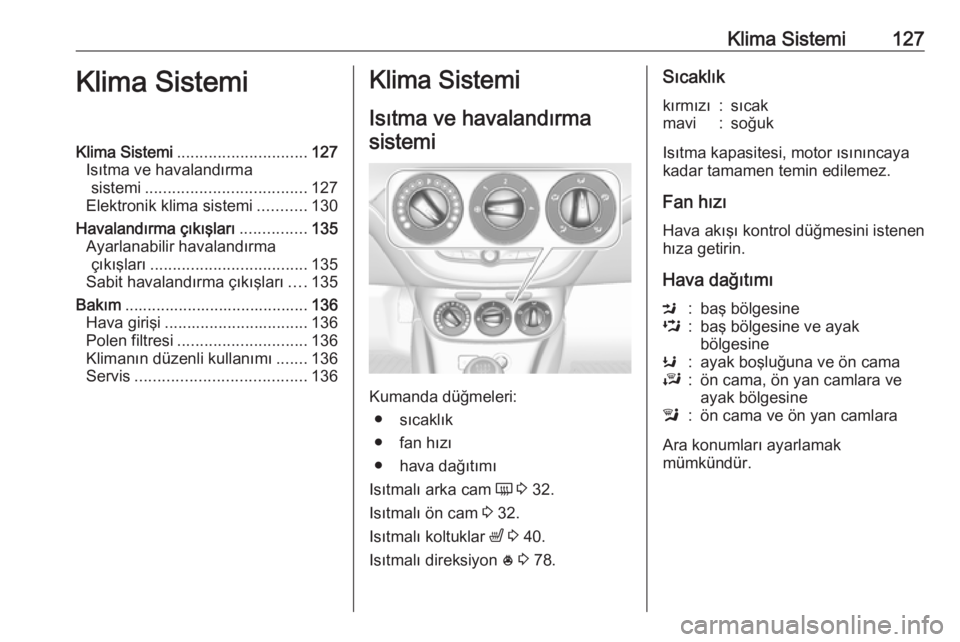 OPEL CORSA 2016.5 Sürücü El Kitabı (in Turkish) Klima Sistemi127Klima SistemiKlima Sistemi............................. 127
Isıtma ve havalandırma sistemi .................................... 127
Elektronik klima sistemi ...........130
Havalandı OPEL CORSA 2016.5 Sürücü El Kitabı (in Turkish) Klima Sistemi127Klima SistemiKlima Sistemi............................. 127
Isıtma ve havalandırma sistemi .................................... 127
Elektronik klima sistemi ...........130
Havalandı