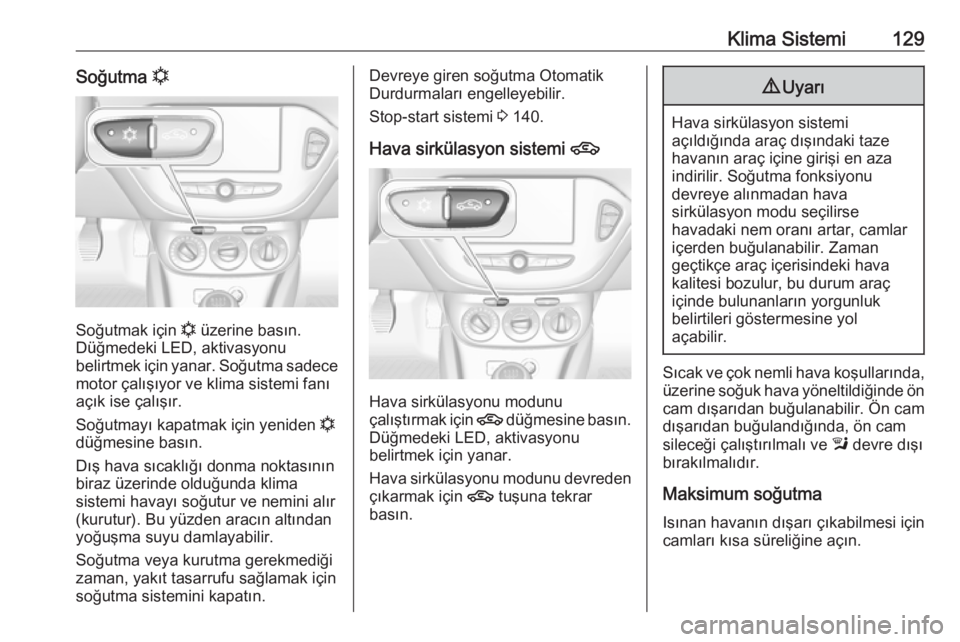 OPEL CORSA 2016.5  Sürücü El Kitabı (in Turkish) Klima Sistemi129Soğutma n
Soğutmak için  n
 üzerine basın.
Düğmedeki LED, aktivasyonu
belirtmek için yanar. Soğutma sadece motor çalışıyor ve klima sistemi fanı
açık ise çalışır.
S