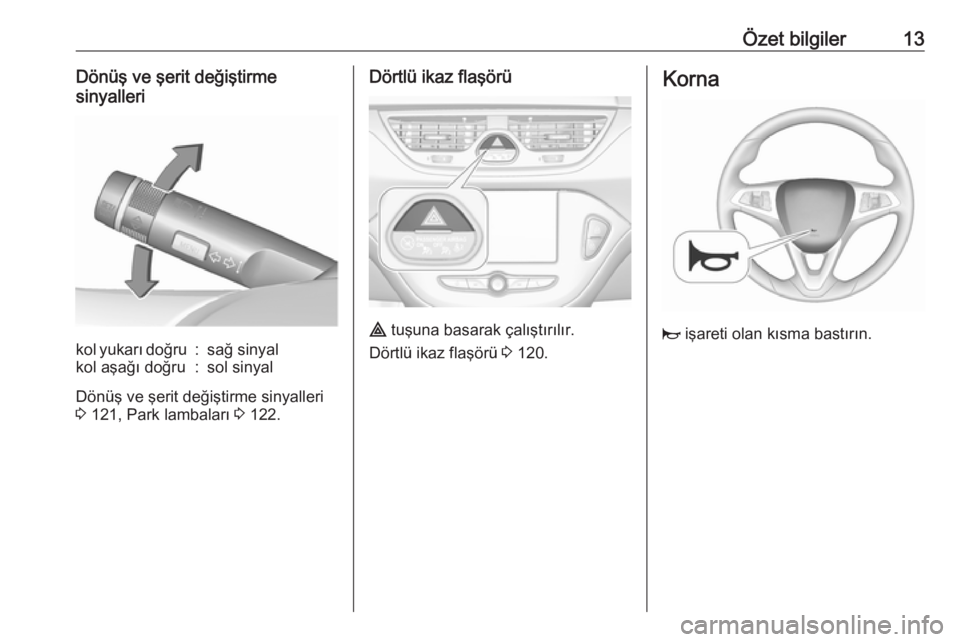 OPEL CORSA 2016.5  Sürücü El Kitabı (in Turkish) Özet bilgiler13Dönüş ve şerit değiştirme
sinyallerikol yukarı doğru:sağ sinyalkol aşağı doğru:sol sinyal
Dönüş ve şerit değiştirme sinyalleri
3  121, Park lambaları  3 122.
Dörtl
