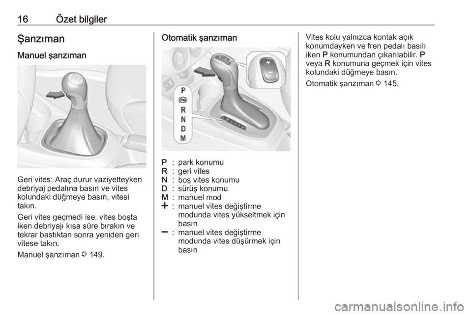 OPEL CORSA 2016.5  Sürücü El Kitabı (in Turkish) 16Özet bilgilerŞanzıman
Manuel şanzıman
Geri vites: Araç durur vaziyetteyken
debriyaj pedalına basın ve vites
kolundaki düğmeye basın, vitesi
takın.
Geri vites geçmedi ise, vites boşta i