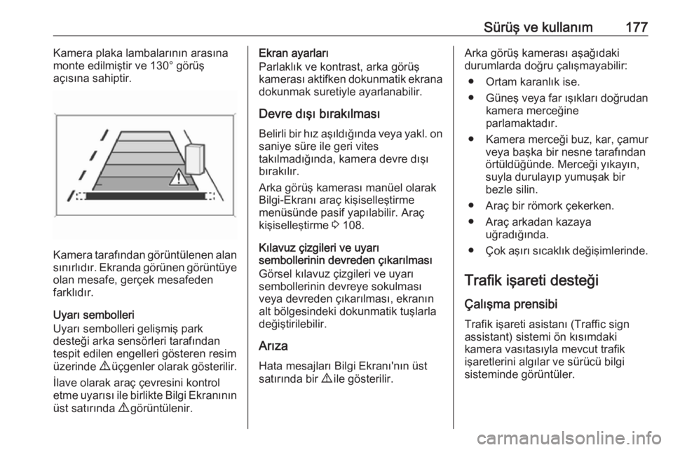 OPEL CORSA 2016.5  Sürücü El Kitabı (in Turkish) Sürüş ve kullanım177Kamera plaka lambalarının arasına
monte edilmiştir ve 130° görüş
açısına sahiptir.
Kamera tarafından görüntülenen alan
sınırlıdır. Ekranda görünen görünt