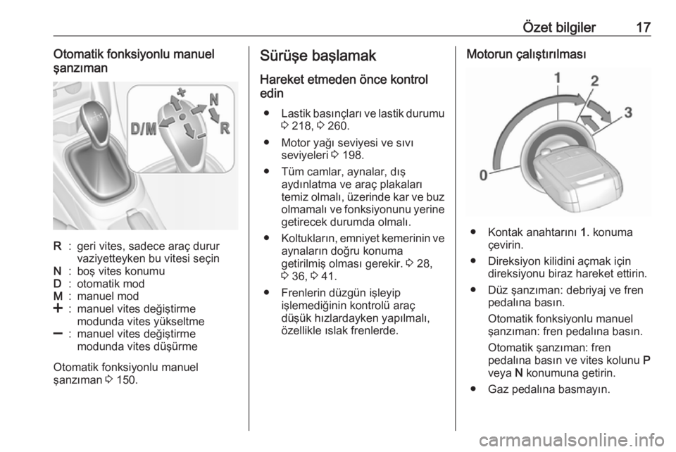 OPEL CORSA 2016.5  Sürücü El Kitabı (in Turkish) Özet bilgiler17Otomatik fonksiyonlu manuel
şanzımanR:geri vites, sadece araç durur
vaziyetteyken bu vitesi seçinN:boş vites konumuD:otomatik modM:manuel mod<:manuel vites değiştirme
modunda vi