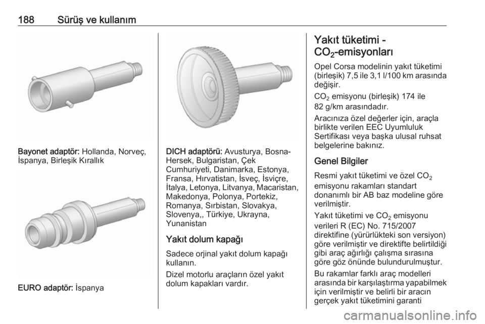 OPEL CORSA 2016.5 Sürücü El Kitabı (in Turkish) 188Sürüş ve kullanım
Bayonet adaptör: Hollanda, Norveç,
İspanya, Birleşik Kırallık
EURO adaptör: İspanya
DICH adaptörü: Avusturya, Bosna-
Hersek, Bulgaristan, Çek
Cumhuriyeti, Danimar OPEL CORSA 2016.5 Sürücü El Kitabı (in Turkish) 188Sürüş ve kullanım
Bayonet adaptör: Hollanda, Norveç,
İspanya, Birleşik Kırallık
EURO adaptör: İspanya
DICH adaptörü: Avusturya, Bosna-
Hersek, Bulgaristan, Çek
Cumhuriyeti, Danimar