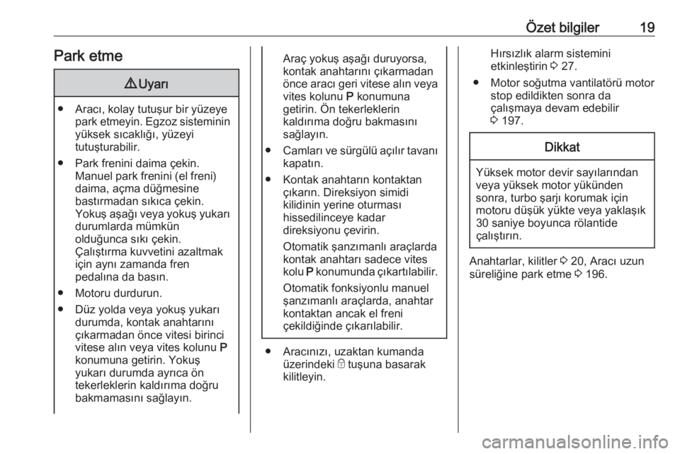 OPEL CORSA 2016.5  Sürücü El Kitabı (in Turkish) Özet bilgiler19Park etme9Uyarı
● Aracı, kolay tutuşur bir yüzeye
park etmeyin. Egzoz sisteminin
yüksek sıcaklığı, yüzeyi
tutuşturabilir.
● Park frenini daima çekin. Manuel park frenin