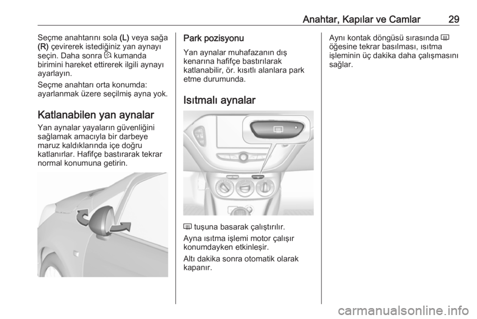 OPEL CORSA 2016.5  Sürücü El Kitabı (in Turkish) Anahtar, Kapılar ve Camlar29Seçme anahtarını sola (L) veya sağa
(R)  çevirerek istediğiniz yan aynayı
seçin. Daha sonra  : kumanda
birimini hareket ettirerek ilgili aynayı ayarlayın.
Seçme
