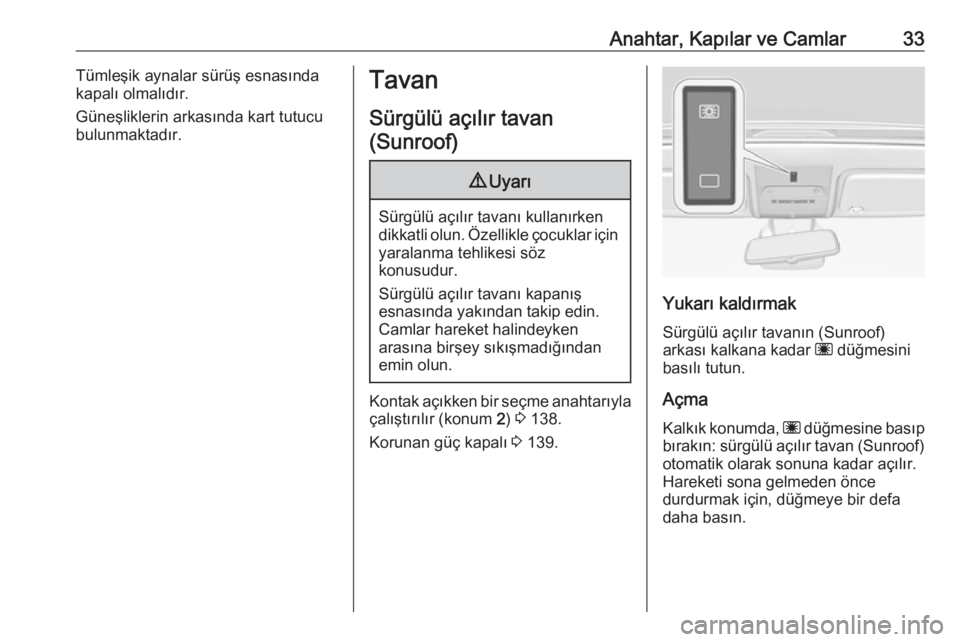 OPEL CORSA 2016.5  Sürücü El Kitabı (in Turkish) Anahtar, Kapılar ve Camlar33Tümleşik aynalar sürüş esnasında
kapalı olmalıdır.
Güneşliklerin arkasında kart tutucu
bulunmaktadır.Tavan
Sürgülü açılır tavan(Sunroof)9 Uyarı
Sürgü