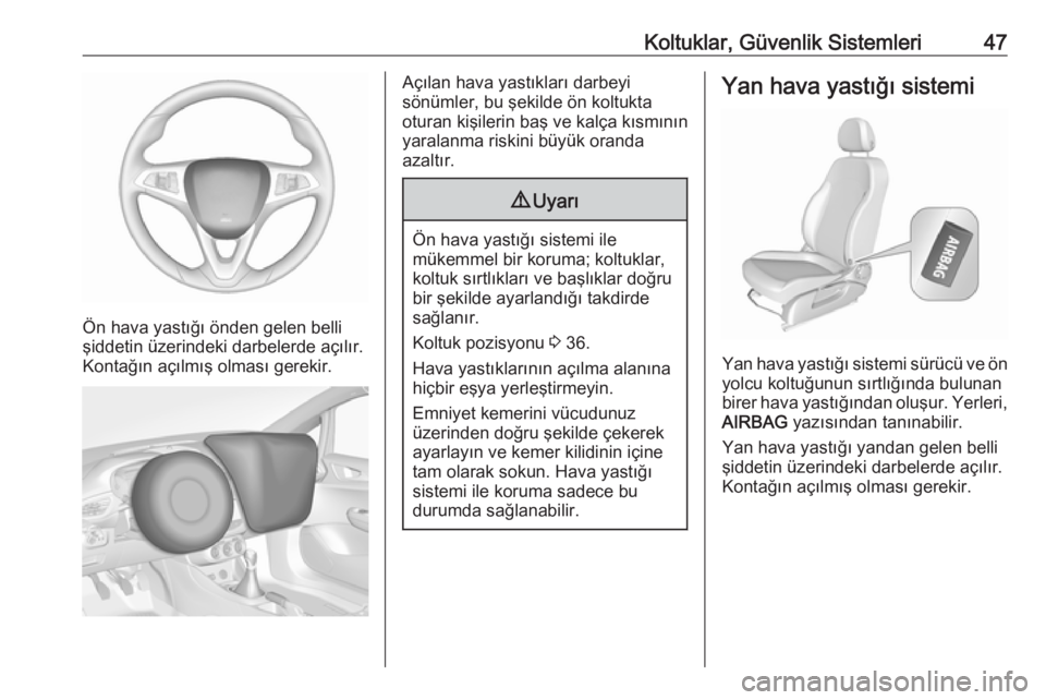 OPEL CORSA 2016.5  Sürücü El Kitabı (in Turkish) Koltuklar, Güvenlik Sistemleri47
Ön hava yastığı önden gelen belli
şiddetin üzerindeki darbelerde açılır.
Kontağın açılmış olması gerekir.
Açılan hava yastıkları darbeyi
sönüml
