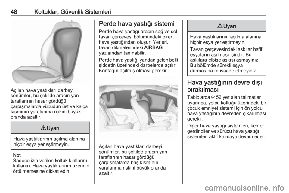 OPEL CORSA 2016.5  Sürücü El Kitabı (in Turkish) 48Koltuklar, Güvenlik Sistemleri
Açılan hava yastıkları darbeyi
sönümler, bu şekilde aracın yan
taraflarının hasar gördüğü
çarpışmalarda vücudun üst ve kalça kısmının yaralanma