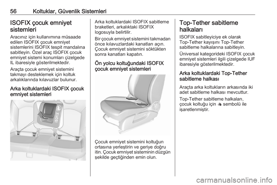 OPEL CORSA 2016.5  Sürücü El Kitabı (in Turkish) 56Koltuklar, Güvenlik SistemleriISOFIX çocuk emniyetsistemleri
Aracınız için kullanımına müsaade
edilen ISOFIX çocuk emniyet
sistemlerini ISOFIX tespit mandalına
sabitleyin. Özel araç ISOF
