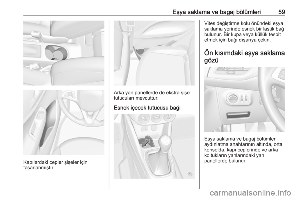 OPEL CORSA 2016.5  Sürücü El Kitabı (in Turkish) Eşya saklama ve bagaj bölümleri59
Kapılardaki cepler şişeler için
tasarlanmıştır.
Arka yan panellerde de ekstra şişe
tutucuları mevcuttur.
Esnek içecek tutucusu bağı
Vites değiştirme