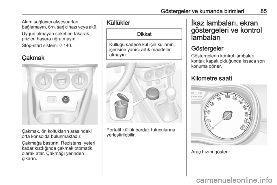 OPEL CORSA 2016.5  Sürücü El Kitabı (in Turkish) Göstergeler ve kumanda birimleri85Akım sağlayıcı aksesuarları
bağlamayın,  örn. şarj cihazı veya akü.
Uygun olmayan soketleri takarak
prizleri hasara uğratmayın.
Stop-start sistemi  3 14