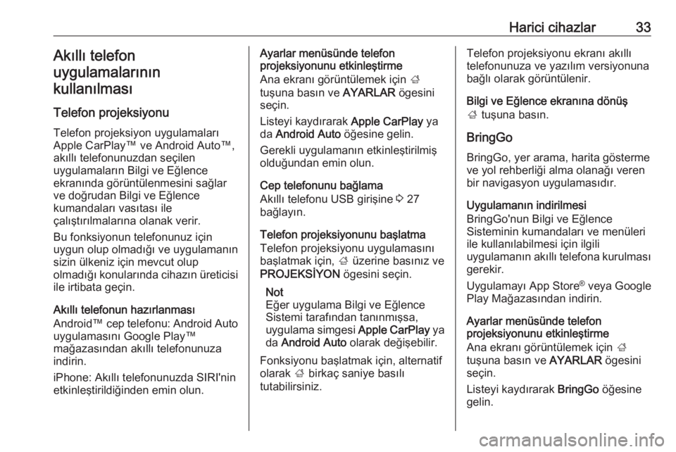 OPEL CORSA 2017  Bilgi ve Eğlence Sistemi Kılavuzu (in Turkish) Harici cihazlar33Akıllı telefon
uygulamalarının
kullanılması
Telefon projeksiyonu Telefon projeksiyon uygulamaları
Apple CarPlay™ ve Android Auto™, akıllı telefonunuzdan seçilen
uygulama