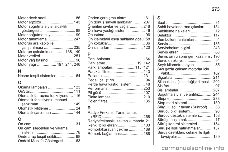 OPEL CORSA 2017  Sürücü El Kitabı (in Turkish) 273Motor devir saati ..........................86
Motor egzozu  ............................. 143
Motor soğutma sıvısı sıcaklık göstergesi ................................. 88
Motor soğutma su