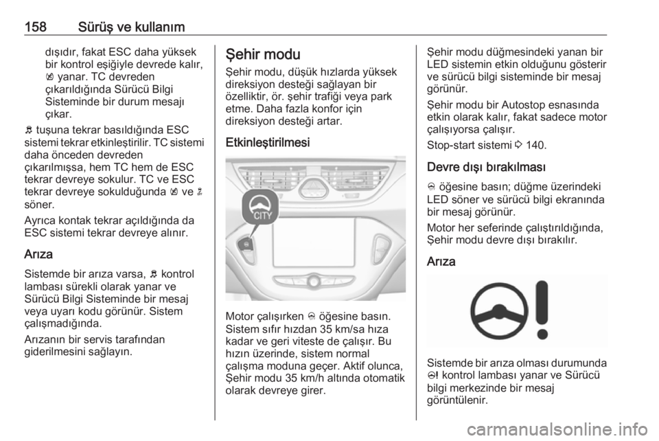 OPEL CORSA E 2017.5  Sürücü El Kitabı (in Turkish) 158Sürüş ve kullanımdışıdır, fakat ESC daha yüksek
bir kontrol eşiğiyle devrede kalır,
k  yanar. TC devreden
çıkarıldığında Sürücü Bilgi
Sisteminde bir durum mesajı
çıkar.
b  t