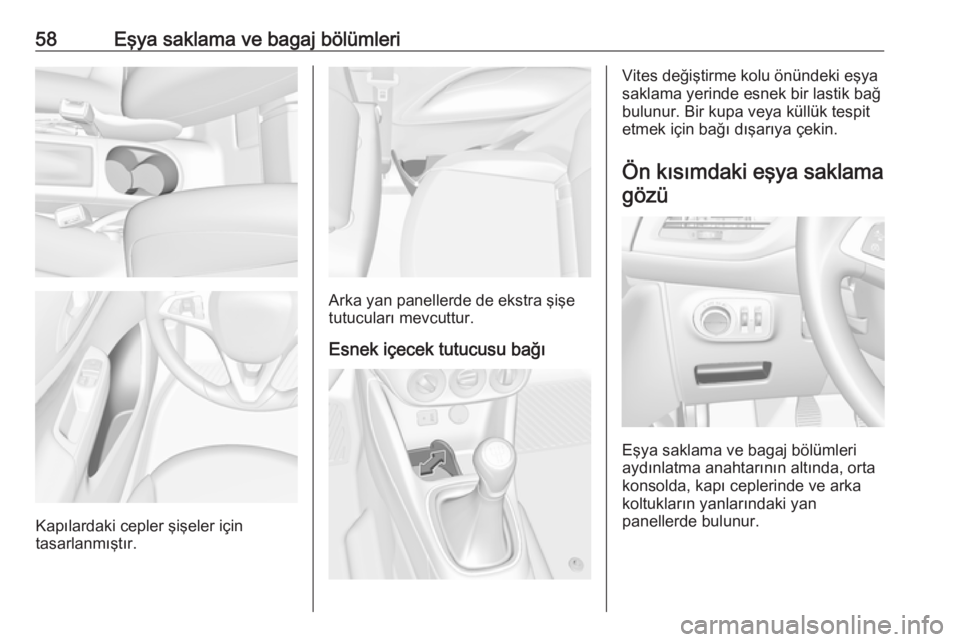 OPEL CORSA E 2017.5  Sürücü El Kitabı (in Turkish) 58Eşya saklama ve bagaj bölümleri
Kapılardaki cepler şişeler için
tasarlanmıştır.
Arka yan panellerde de ekstra şişe
tutucuları mevcuttur.
Esnek içecek tutucusu bağı
Vites değiştirme