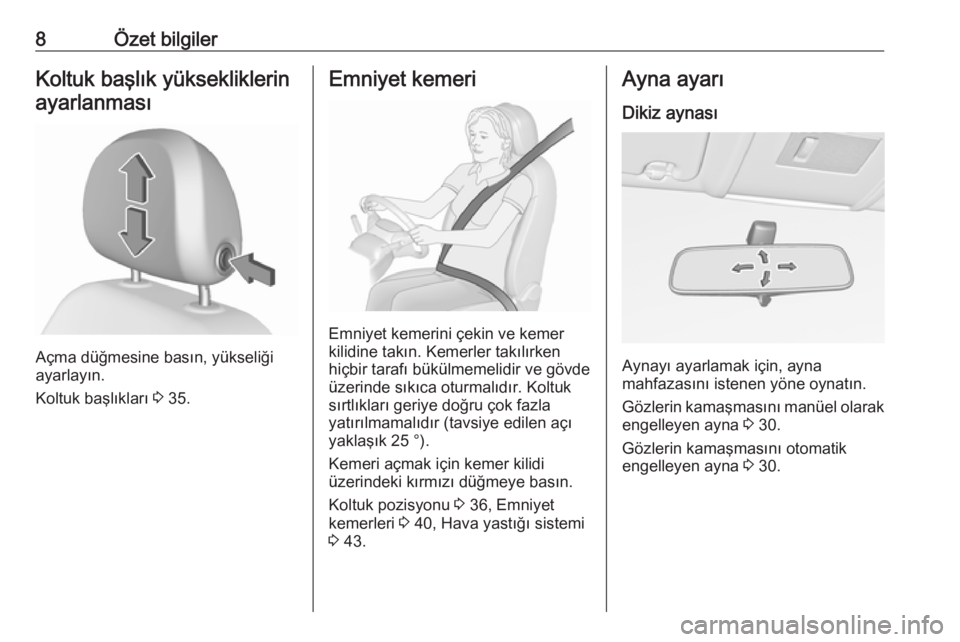 OPEL CORSA E 2017.5  Sürücü El Kitabı (in Turkish) 8Özet bilgilerKoltuk başlık yüksekliklerinayarlanması
Açma düğmesine basın, yükseliği
ayarlayın.
Koltuk başlıkları  3 35.
Emniyet kemeri
Emniyet kemerini çekin ve kemer
kilidine takın