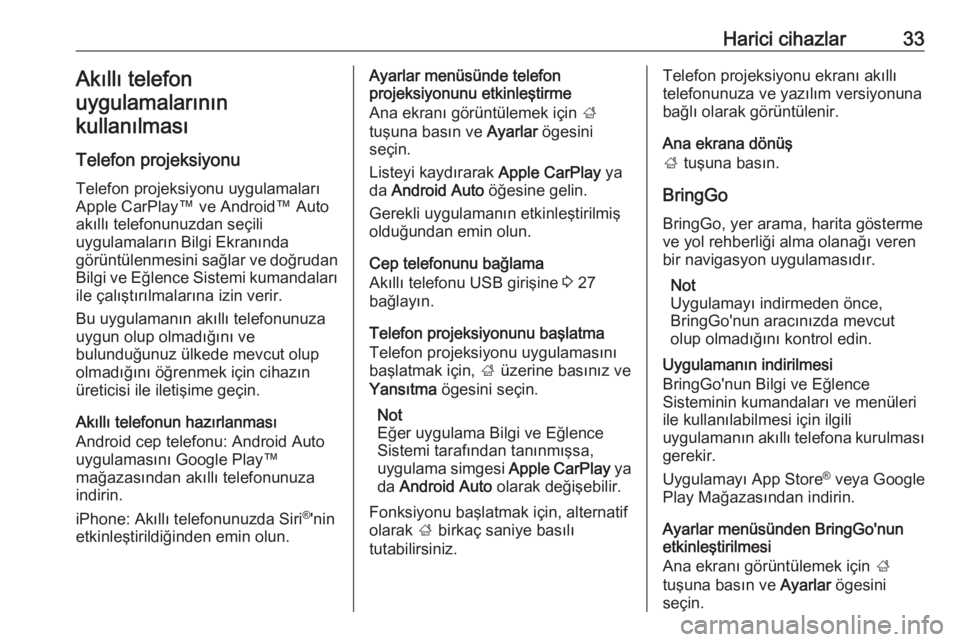 OPEL CORSA E 2018.5  Bilgi ve Eğlence Sistemi Kılavuzu (in Turkish) Harici cihazlar33Akıllı telefon
uygulamalarının
kullanılması
Telefon projeksiyonu Telefon projeksiyonu uygulamaları
Apple CarPlay™ ve Android™ Auto
akıllı telefonunuzdan seçili
uygulamal