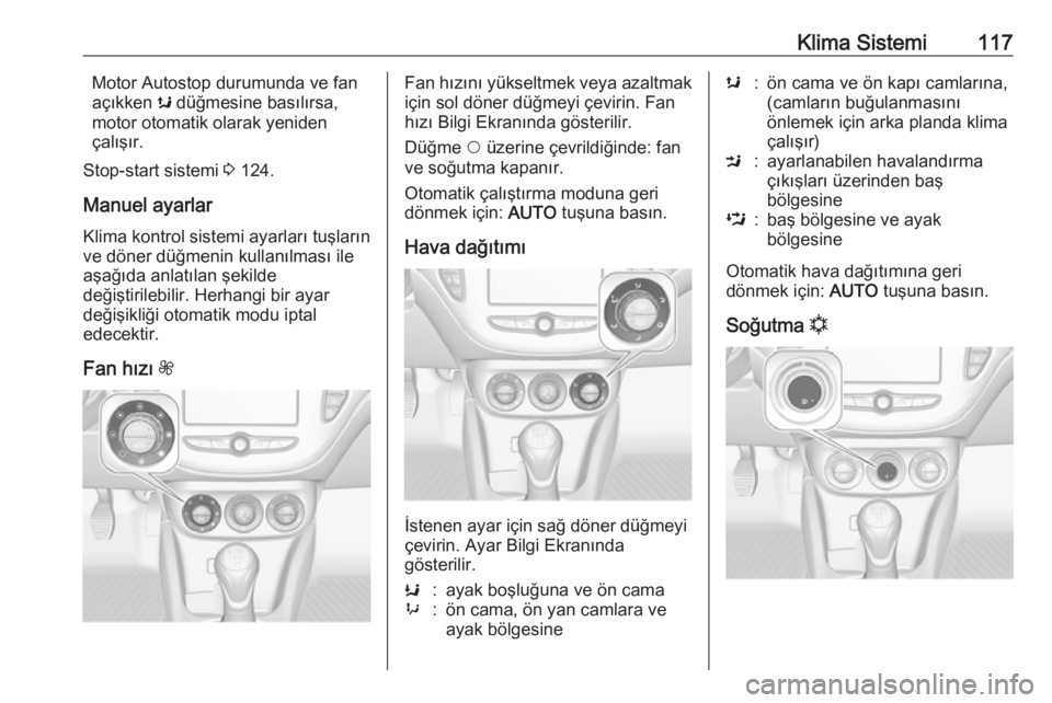 OPEL CORSA E 2019  Sürücü El Kitabı (in Turkish) Klima Sistemi117Motor Autostop durumunda ve fan
açıkken  s düğmesine basılırsa,
motor otomatik olarak yeniden
çalışır.
Stop-start sistemi  3 124.
Manuel ayarlar
Klima kontrol sistemi ayarlar