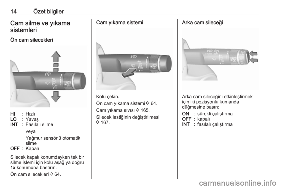 OPEL CORSA E 2019  Sürücü El Kitabı (in Turkish) 14Özet bilgilerCam silme ve yıkamasistemleri
Ön cam silecekleriHI:HızlıLO:YavaşINT:Fasılalı silme
veya
Yağmur sensörlü otomatik
silmeOFF:Kapalı
Silecek kapalı konumdayken tek bir silme i�