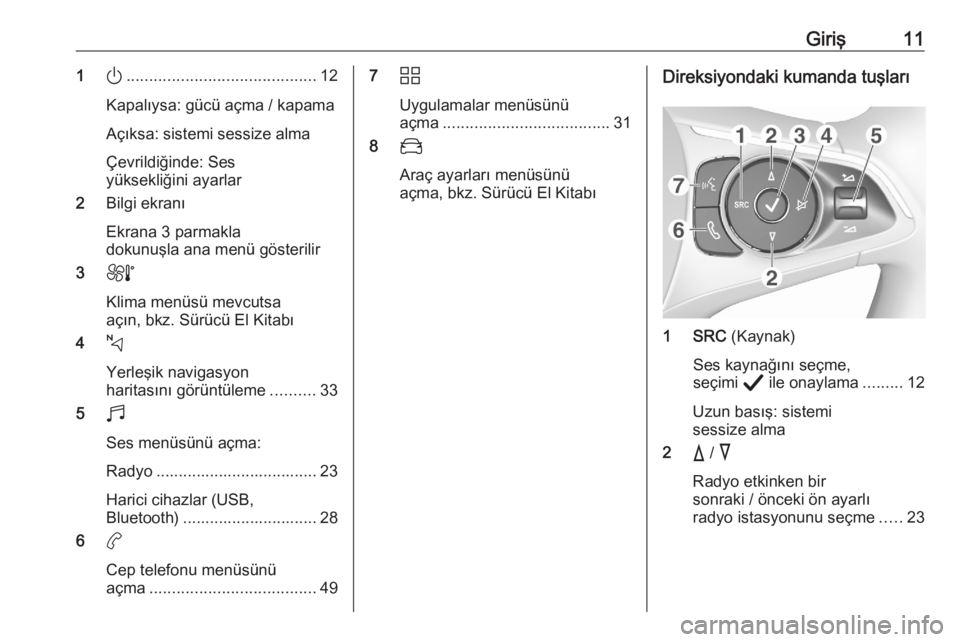OPEL CORSA F 2020  Bilgi ve Eğlence Sistemi Kılavuzu (in Turkish) Giriş111).......................................... 12
Kapalıysa: gücü açma / kapama
Açıksa: sistemi sessize alma
Çevrildiğinde: Ses
yüksekliğini ayarlar
2 Bilgi ekranı
Ekrana 3 parmakla
d