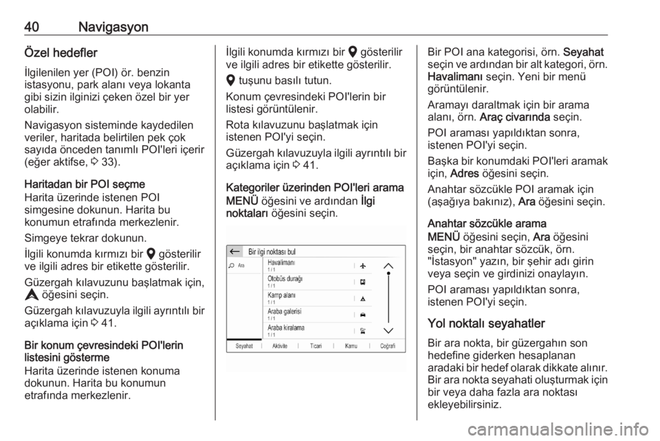OPEL CORSA F 2020  Bilgi ve Eğlence Sistemi Kılavuzu (in Turkish) 40NavigasyonÖzel hedefler
İlgilenilen yer (POI) ör. benzin
istasyonu, park alanı veya lokanta
gibi sizin ilginizi çeken özel bir yer
olabilir.
Navigasyon sisteminde kaydedilen
veriler, haritada 