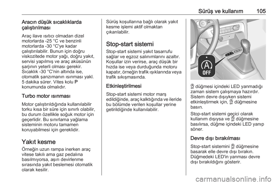 OPEL CORSA F 2020  Sürücü El Kitabı (in Turkish) Sürüş ve kullanım105Aracın düşük sıcaklıklarda
çalıştırılması
Araç ilave ısıtıcı olmadan dizel
motorlarda -25 °С ve benzinli
motorlarda -30 °C'ye kadar
çalıştırılabili
