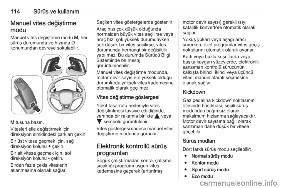 OPEL CORSA F 2020  Sürücü El Kitabı (in Turkish) 114Sürüş ve kullanımManuel vites değiştirmemodu
Manuel vites değiştirme modu  M, her
sürüş durumunda ve hızında  D
konumundan devreye sokulabilir.
M  tuşuna basın.
Vitesleri elle deği�