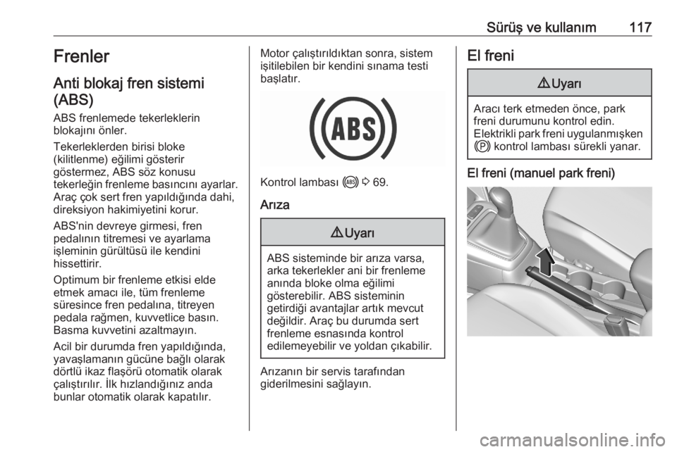 OPEL CORSA F 2020  Sürücü El Kitabı (in Turkish) Sürüş ve kullanım117Frenler
Anti blokaj fren sistemi (ABS)
ABS frenlemede tekerleklerin
blokajını önler.
Tekerleklerden birisi bloke
(kilitlenme) eğilimi gösterir
göstermez, ABS söz konusu
