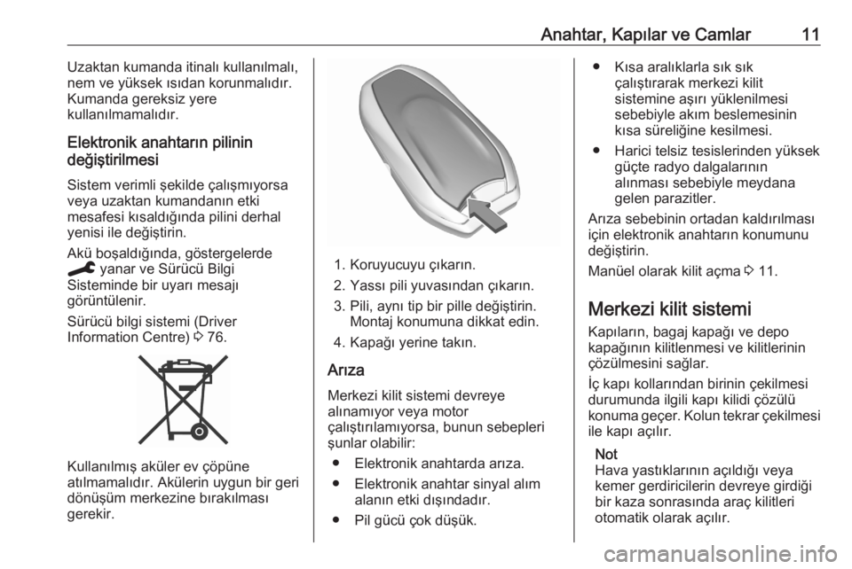 OPEL CORSA F 2020  Sürücü El Kitabı (in Turkish) Anahtar, Kapılar ve Camlar11Uzaktan kumanda itinalı kullanılmalı,
nem ve yüksek ısıdan korunmalıdır.
Kumanda gereksiz yere
kullanılmamalıdır.
Elektronik anahtarın pilinin
değiştirilmesi
