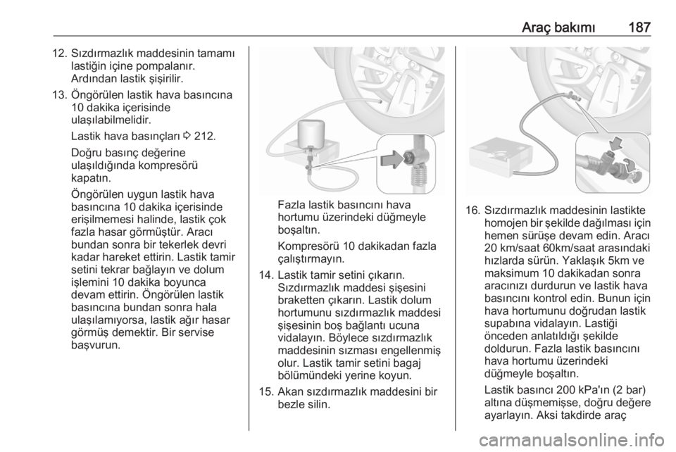 OPEL CORSA F 2020  Sürücü El Kitabı (in Turkish) Araç bakımı18712. Sızdırmazlık maddesinin tamamılastiğin içine pompalanır.
Ardından lastik şişirilir.
13. Öngörülen lastik hava basıncına 10 dakika içerisinde
ulaşılabilmelidir.
L