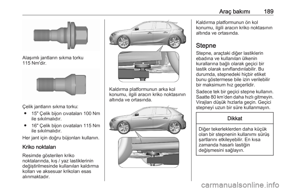 OPEL CORSA F 2020  Sürücü El Kitabı (in Turkish) Araç bakımı189
Alaşımlı jantların sıkma torku
115 Nm'dir.
Çelik jantların sıkma torku:
● 15" Çelik bijon cıvataları 100 Nm ile sıkılmalıdır.
● 16" Çelik bijon cıvat