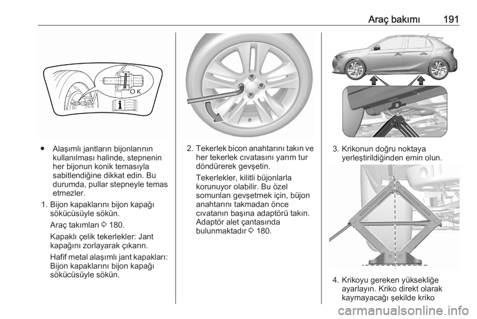 OPEL CORSA F 2020  Sürücü El Kitabı (in Turkish) Araç bakımı191
● Alaşımlı jantların bijonlarınınkullanılması halinde, stepnenin
her bijonun konik temasıyla
sabitlendiğine dikkat edin. Bu
durumda, pullar stepneyle temas
etmezler.
1. B
