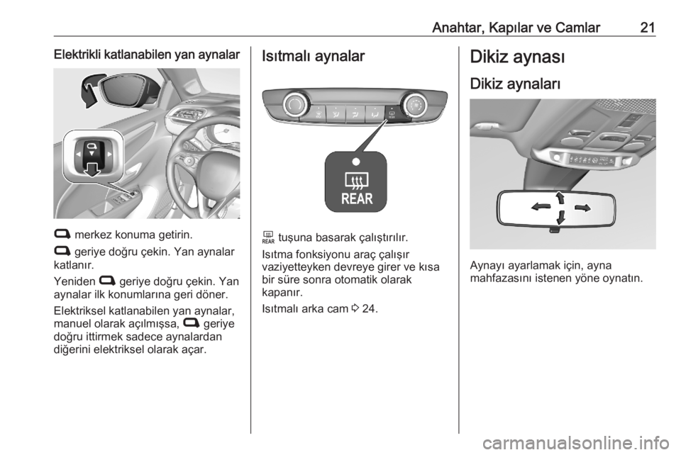 OPEL CORSA F 2020  Sürücü El Kitabı (in Turkish) Anahtar, Kapılar ve Camlar21Elektrikli katlanabilen yan aynalar
C merkez konuma getirin.
C  geriye doğru çekin. Yan aynalar
katlanır.
Yeniden  C geriye doğru çekin. Yan
aynalar ilk konumlarına 