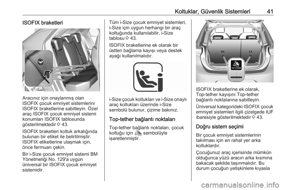OPEL CORSA F 2020  Sürücü El Kitabı (in Turkish) Koltuklar, Güvenlik Sistemleri41ISOFIX braketleri
Aracınız için onaylanmış olan
ISOFIX çocuk emniyet sistemlerini ISOFIX braketlerine sabitleyin. Özel
araç ISOFIX çocuk emniyet sistemi konum