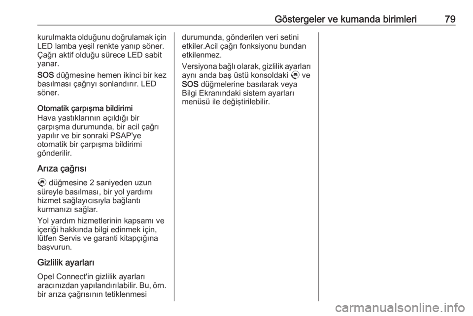 OPEL CORSA F 2020  Sürücü El Kitabı (in Turkish) Göstergeler ve kumanda birimleri79kurulmakta olduğunu doğrulamak için
LED lamba yeşil renkte yanıp söner.
Çağrı aktif olduğu sürece LED sabit
yanar.
SOS  düğmesine hemen ikinci bir kez
b