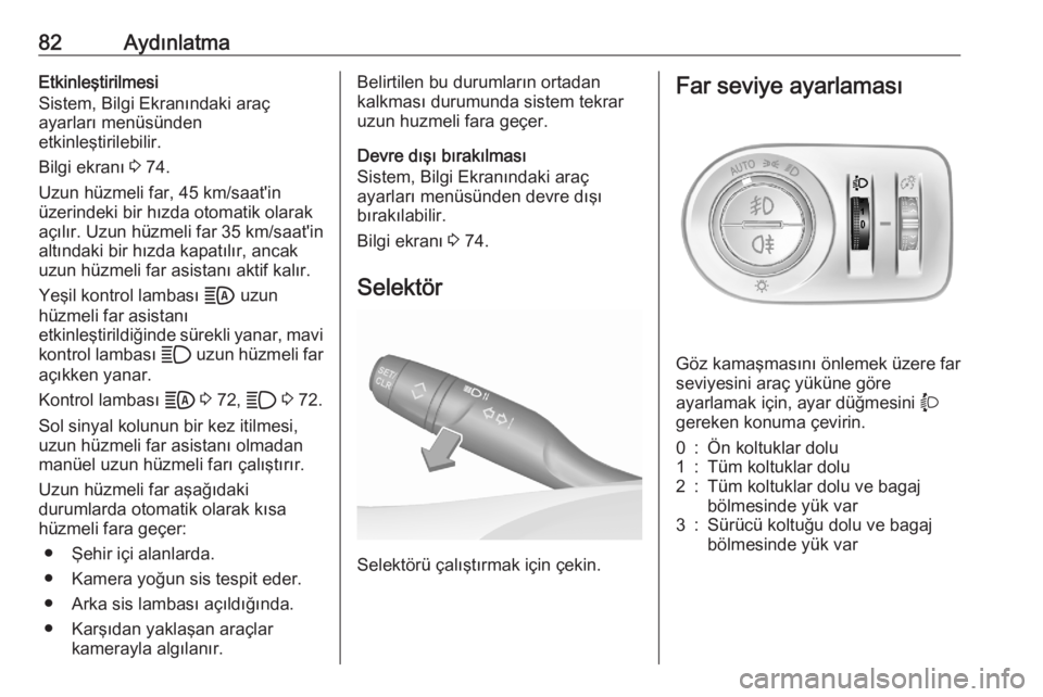 OPEL CORSA F 2020  Sürücü El Kitabı (in Turkish) 82AydınlatmaEtkinleştirilmesi
Sistem, Bilgi Ekranındaki araç
ayarları menüsünden
etkinleştirilebilir.
Bilgi ekranı  3 74.
Uzun hüzmeli far, 45 km/saat'in
üzerindeki bir hızda otomatik 