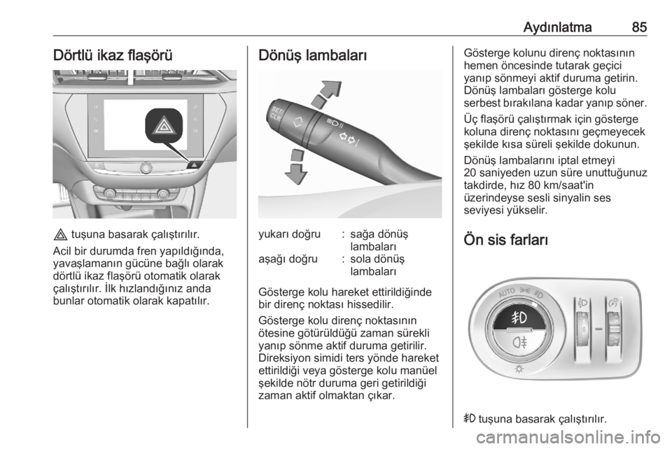 OPEL CORSA F 2020  Sürücü El Kitabı (in Turkish) Aydınlatma85Dörtlü ikaz flaşörü
c tuşuna basarak çalıştırılır.
Acil bir durumda fren yapıldığında,
yavaşlamanın gücüne bağlı olarak
dörtlü ikaz flaşörü otomatik olarak
çal