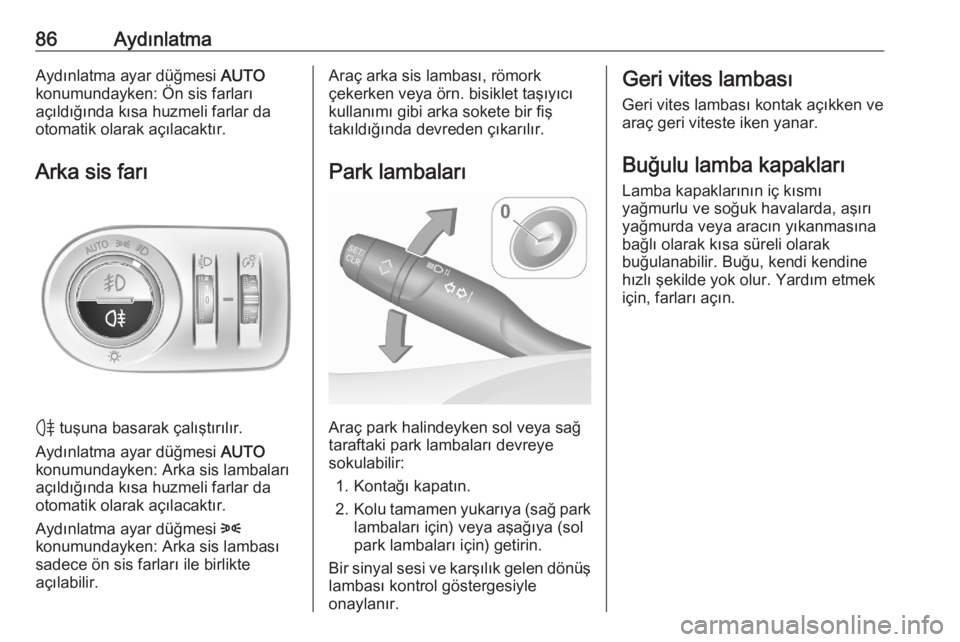 OPEL CORSA F 2020  Sürücü El Kitabı (in Turkish) 86AydınlatmaAydınlatma ayar düğmesi AUTO
konumundayken: Ön sis farları
açıldığında kısa huzmeli farlar da
otomatik olarak açılacaktır.
Arka sis farı
H  tuşuna basarak çalıştırıl�