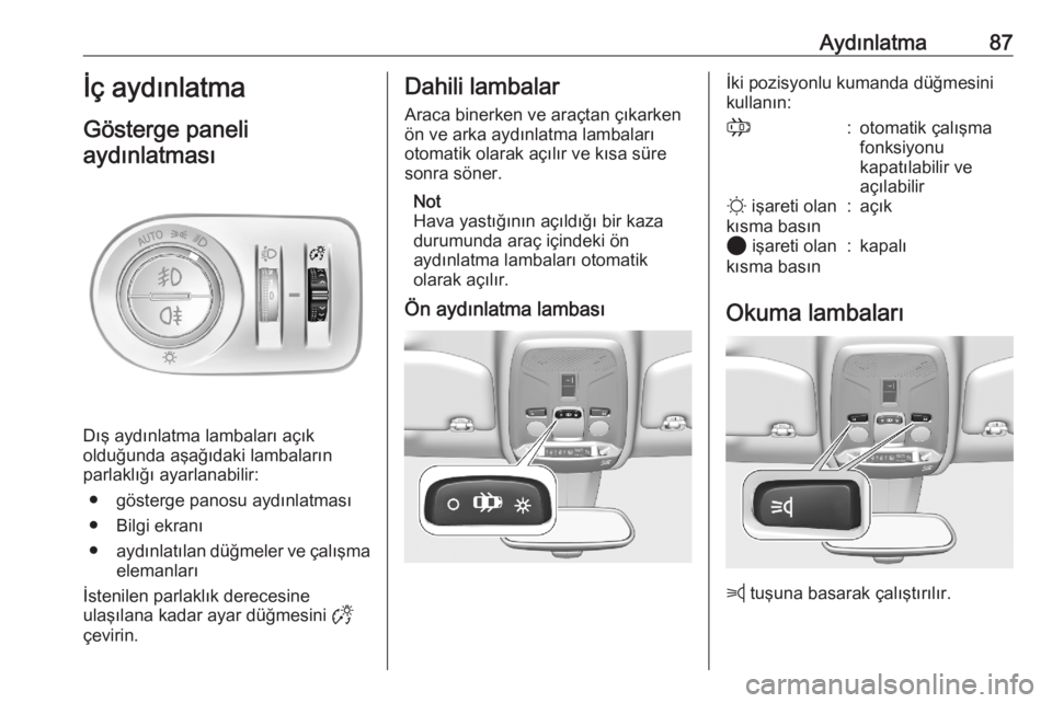 OPEL CORSA F 2020  Sürücü El Kitabı (in Turkish) Aydınlatma87İç aydınlatma
Gösterge paneli aydınlatması
Dış aydınlatma lambaları açık
olduğunda aşağıdaki lambaların
parlaklığı ayarlanabilir:
● gösterge panosu aydınlatması
�