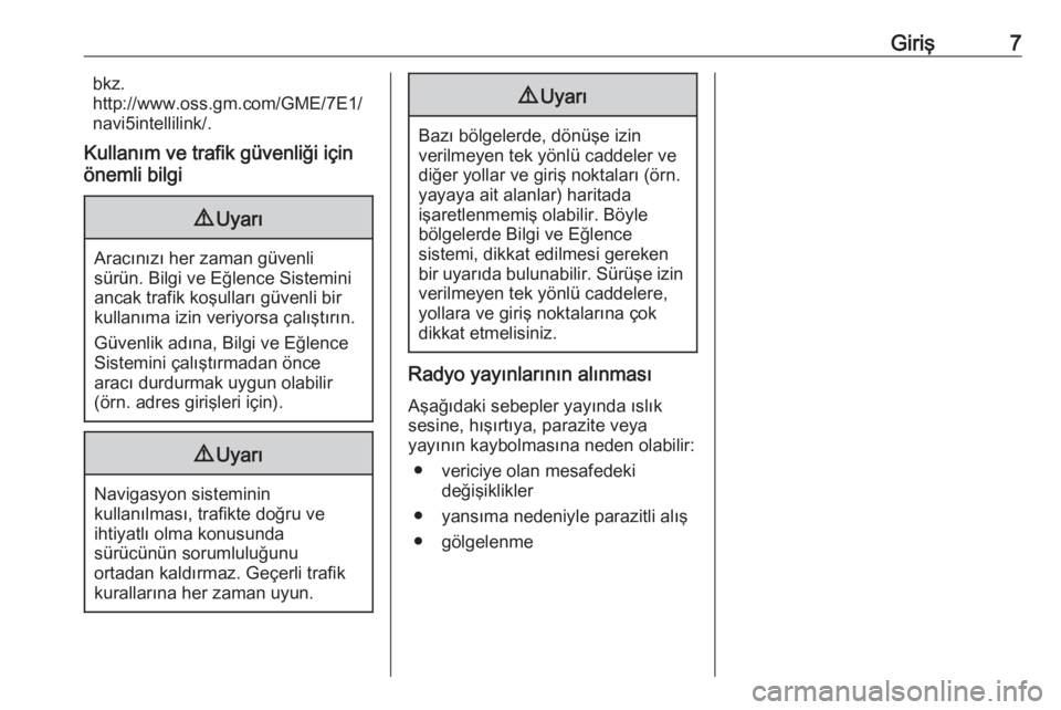 OPEL CROSSLAND X 2017.75  Bilgi ve Eğlence Sistemi Kılavuzu (in Turkish) Giriş7bkz.
http://www.oss.gm.com/GME/7E1/
navi5intellilink/.
Kullanım ve trafik güvenliği için
önemli bilgi9 Uyarı
Aracınızı her zaman güvenli
sürün. Bilgi ve Eğlence Sistemini
ancak tra