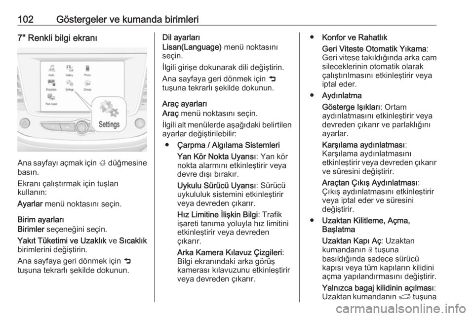 OPEL CROSSLAND X 2017.75  Sürücü El Kitabı (in Turkish) 102Göstergeler ve kumanda birimleri7" Renkli bilgi ekranı
Ana sayfayı açmak için ; düğmesine
basın.
Ekranı çalıştırmak için tuşları
kullanın:
Ayarlar  menü noktasını seçin.
Bi
