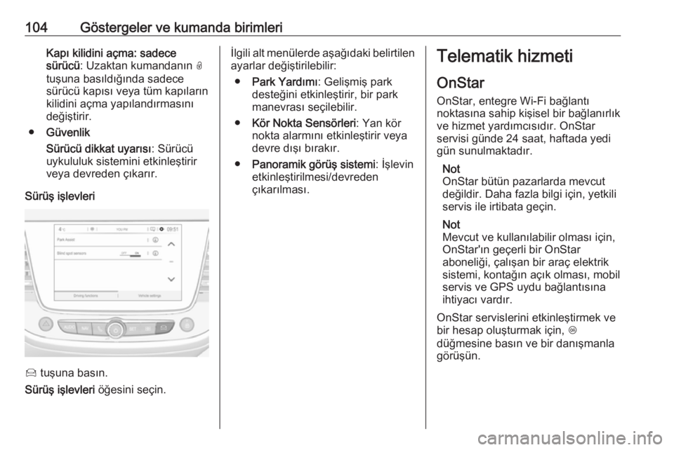 OPEL CROSSLAND X 2017.75  Sürücü El Kitabı (in Turkish) 104Göstergeler ve kumanda birimleriKapı kilidini açma: sadece
sürücü : Uzaktan kumandanın  O
tuşuna basıldığında sadece
sürücü kapısı veya tüm kapıların
kilidini açma yapılandır