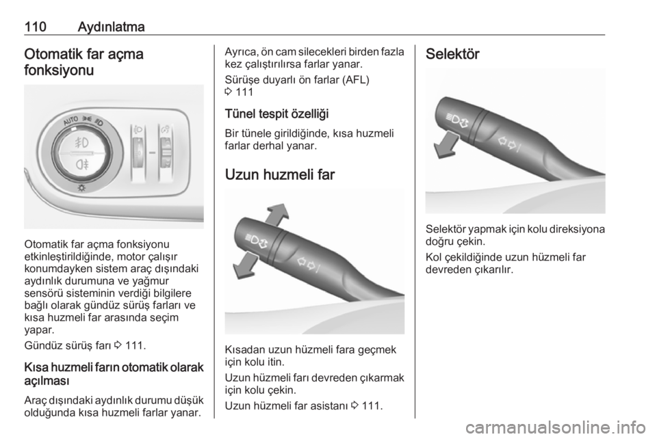 OPEL CROSSLAND X 2017.75  Sürücü El Kitabı (in Turkish) 110AydınlatmaOtomatik far açmafonksiyonu
Otomatik far açma fonksiyonu
etkinleştirildiğinde, motor çalışır
konumdayken sistem araç dışındaki
aydınlık durumuna ve yağmur
sensörü sistem
